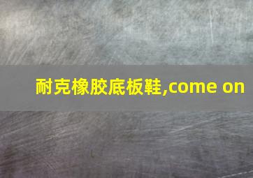 耐克橡胶底板鞋,come on